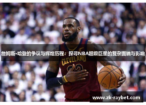 詹姆斯·哈登的争议与辉煌历程：探寻NBA超级巨星的复杂面貌与影响