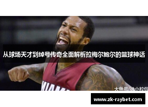 从球场天才到绰号传奇全面解析拉梅尔鲍尔的篮球神话