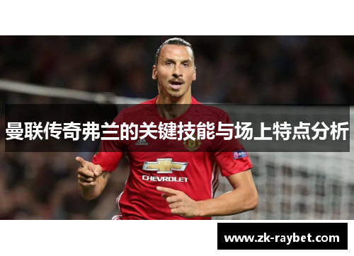 曼联传奇弗兰的关键技能与场上特点分析