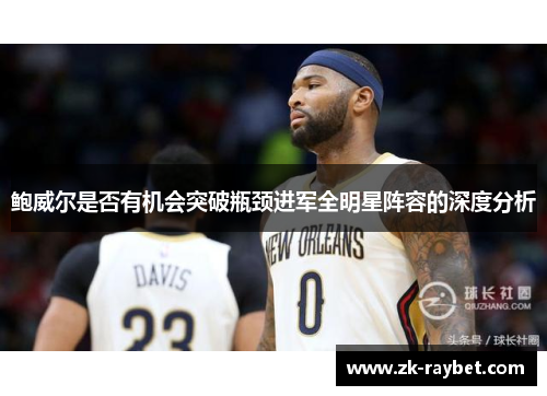 鲍威尔是否有机会突破瓶颈进军全明星阵容的深度分析