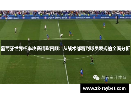 葡萄牙世界杯半决赛精彩回顾：从战术部署到球员表现的全面分析