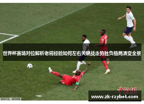 世界杯赛场对位解析老将经验如何左右关键战走势胜负格局演变全景