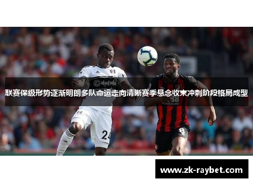 联赛保级形势逐渐明朗多队命运走向清晰赛季悬念收束冲刺阶段格局成型