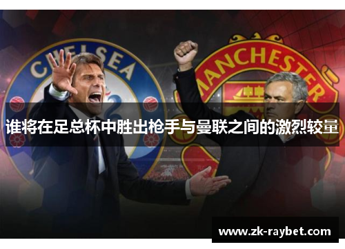谁将在足总杯中胜出枪手与曼联之间的激烈较量