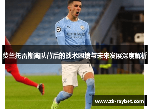 费兰托雷斯离队背后的战术困境与未来发展深度解析