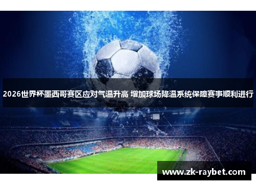 2026世界杯墨西哥赛区应对气温升高 增加球场降温系统保障赛事顺利进行