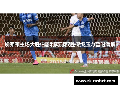 埃弗顿主场大胜伯恩利两球取胜保级压力暂时缓解