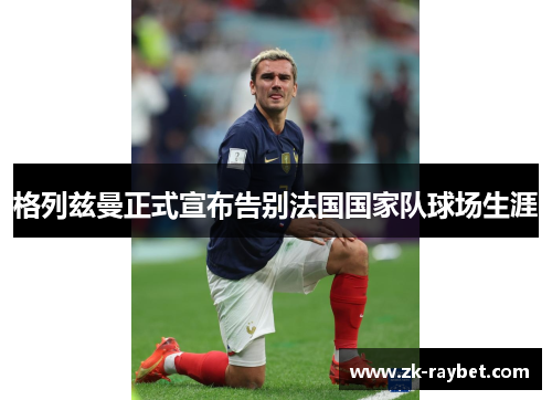 格列兹曼正式宣布告别法国国家队球场生涯