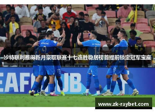 沙特联利雅得新月豪取联赛十七连胜稳居榜首提前锁定冠军宝座