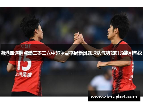 海港四连胜点燃二零二六中超争冠格局新风暴球队气势如虹领跑引热议