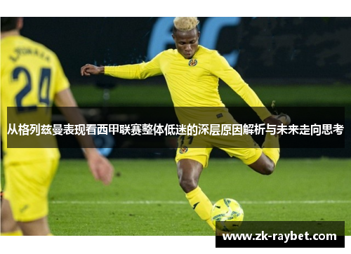 从格列兹曼表现看西甲联赛整体低迷的深层原因解析与未来走向思考